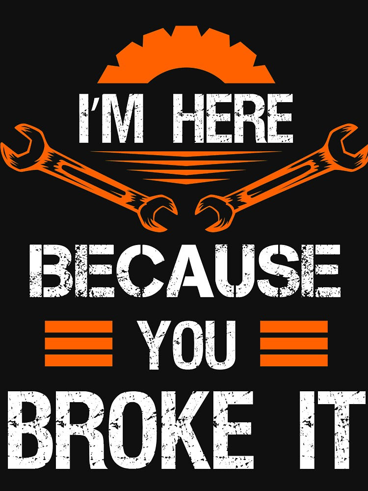 I'm Here Because You Broke It - Mechanic Mens T Shirt by iceteeselling