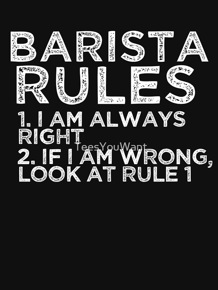 Barista Rules: 1. I am always right 2. If I am wrong, look at rule 1 by TeesYouWant