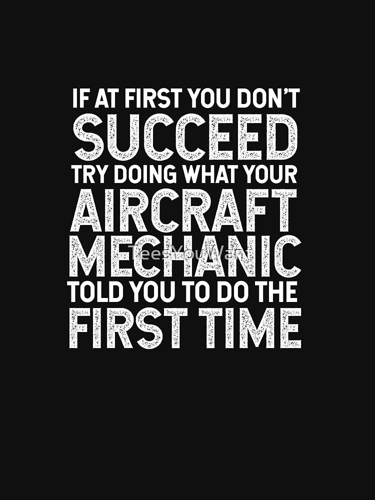 If At First You Do Not Succeed, Try Doing What Your Aircraft Mechanic Told You To Do The First Time by TeesYouWant