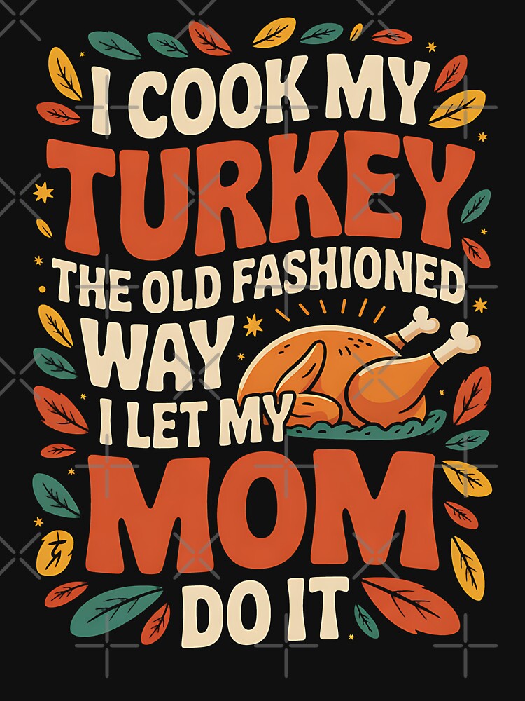 I Cook My Turkey The Old Fashioned Way I Let My Mom Do It funny by BakeryDozen