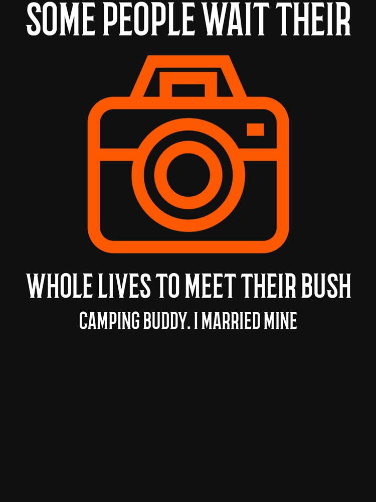 SOME PEOPLE WAIT THEIR WHOLE LIVES TO MEET THEIR BUSH CAMPING BUDDY. I MARRIED MINE by Redlimetshirts