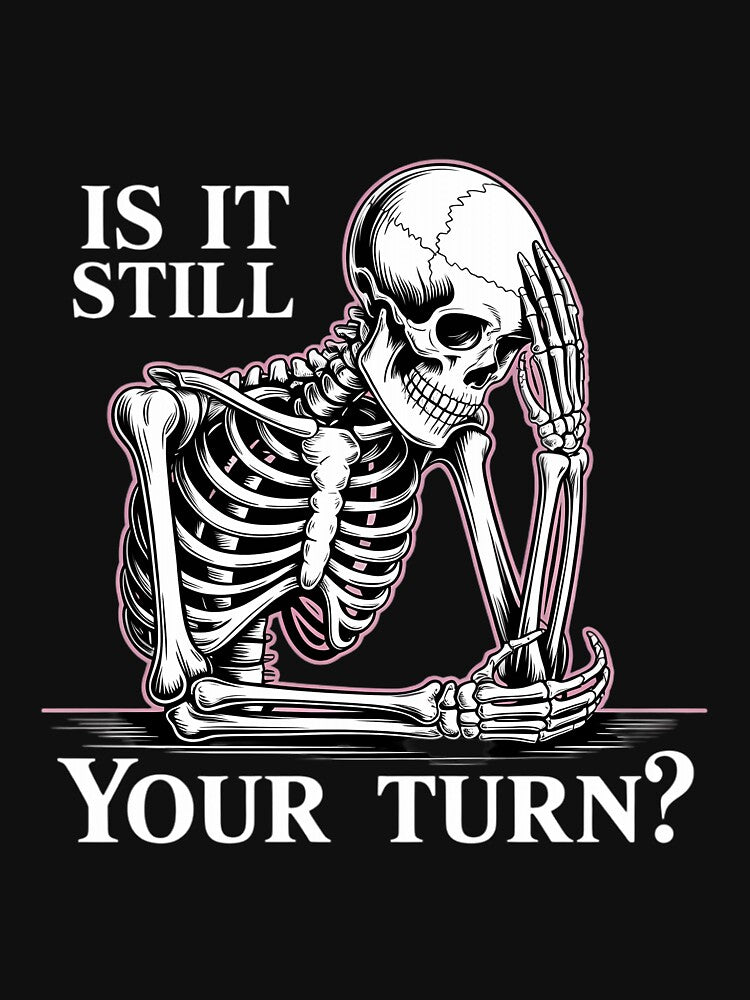 is It Still Your Turn Funny Skeleton Waiting by CruelShadesSt