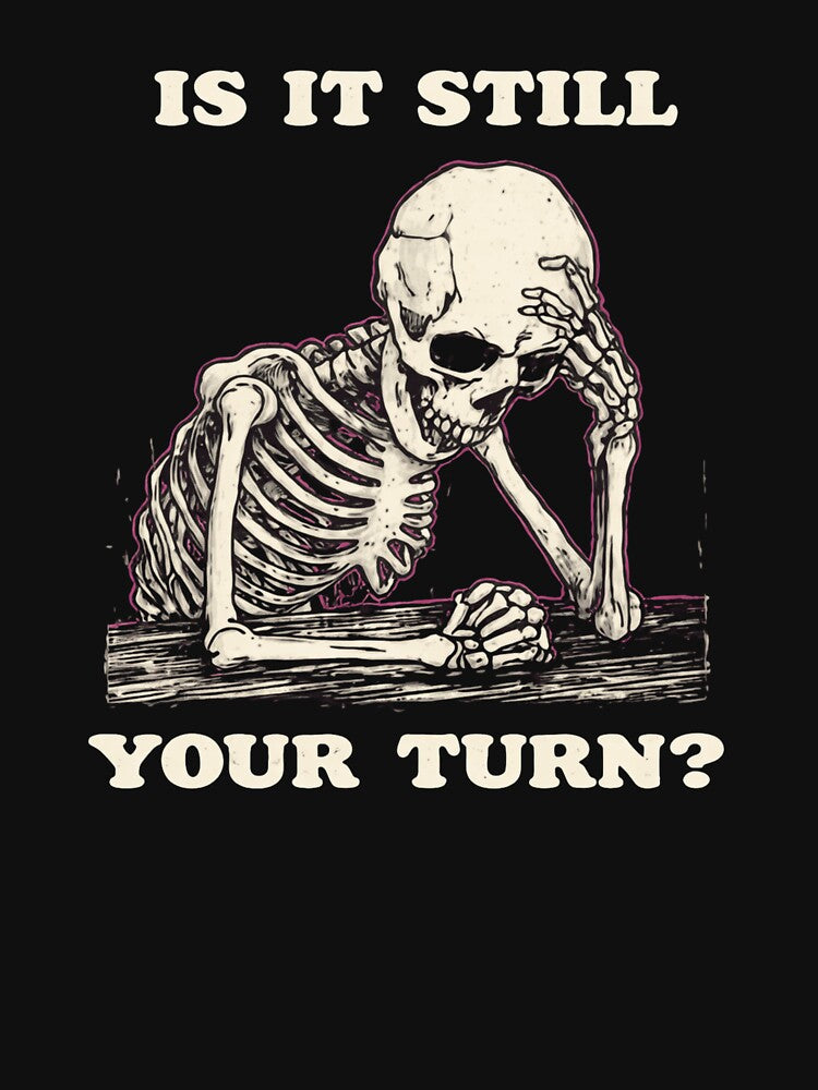Is It Still Your Turn Funny Skeleton Quote Meme by AMICO77