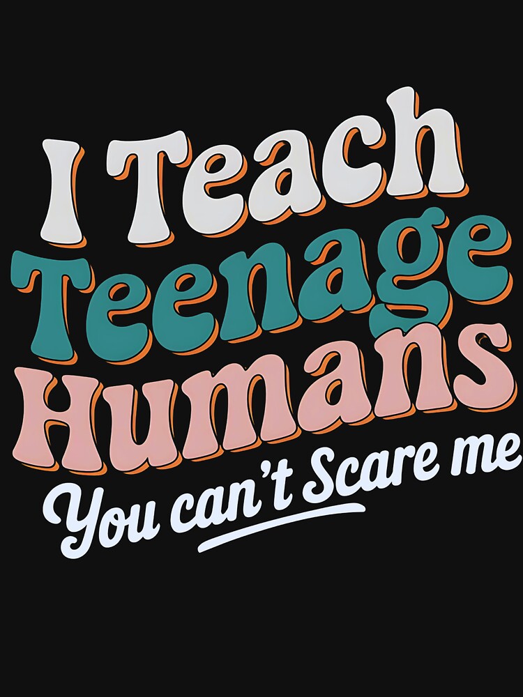 I Teach Teenage Humans You Can't Scare Me by luannsemmsobre