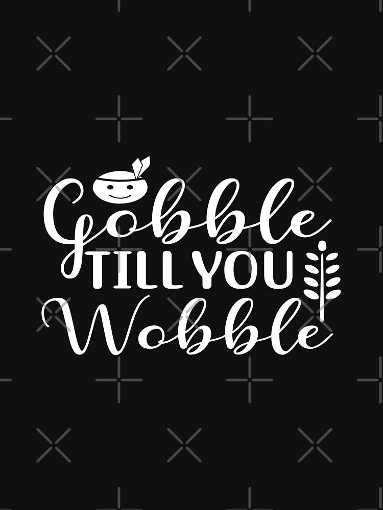 Gobble Til You Wobble by phassystore
