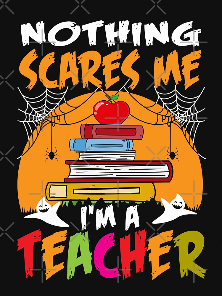 Teacher Halloween. Nothing scares me.  I'm a teacher. by Deano's Designs