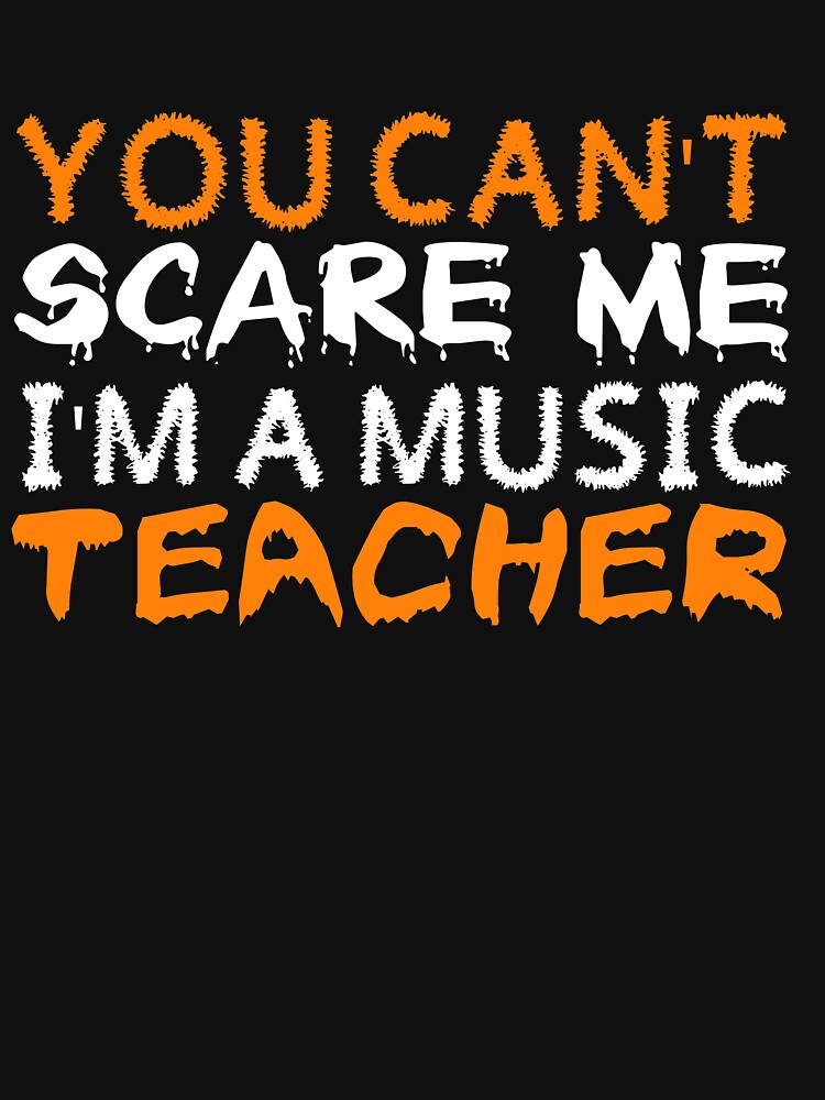 You Can't Scare Me I'm a Music Teacher CLASSIC by simonrice14