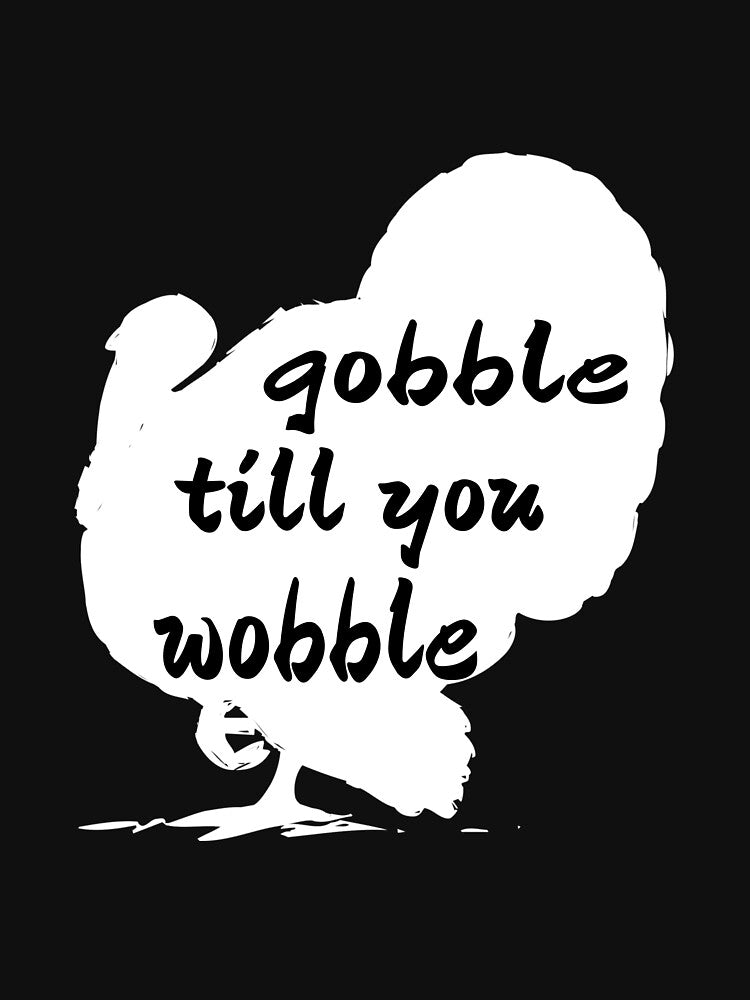 GOBBLE TILL YOU WOBBLE. by leicha