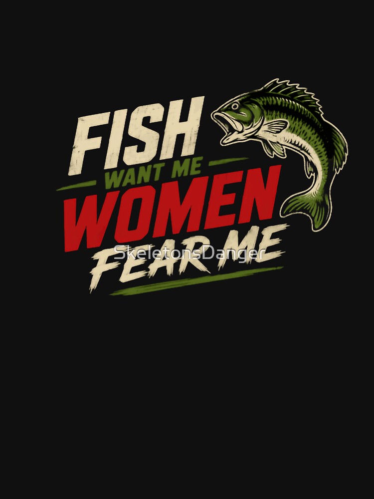 Fish Want Me Women Fear Me Funny Fishing Fisherman by SkeletonsDanger
