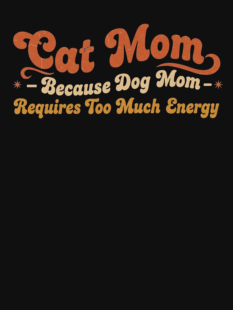 Cat Mom Because Dog Mom Requires Too Much Energy - Funny Cat Mom Gifts - Sarcastic Cat Lover Design Fur Mom Mother's Day Gift by Wiviendesign