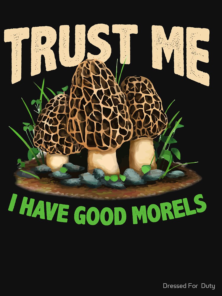 Trust Me Have Good Morels Funny Morel Mushroom Foraging by Dressed For  Duty