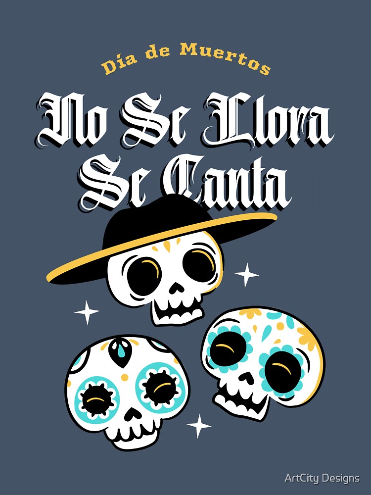 Día de Muertos No Se Llora Se Canta by ArtCity Designs