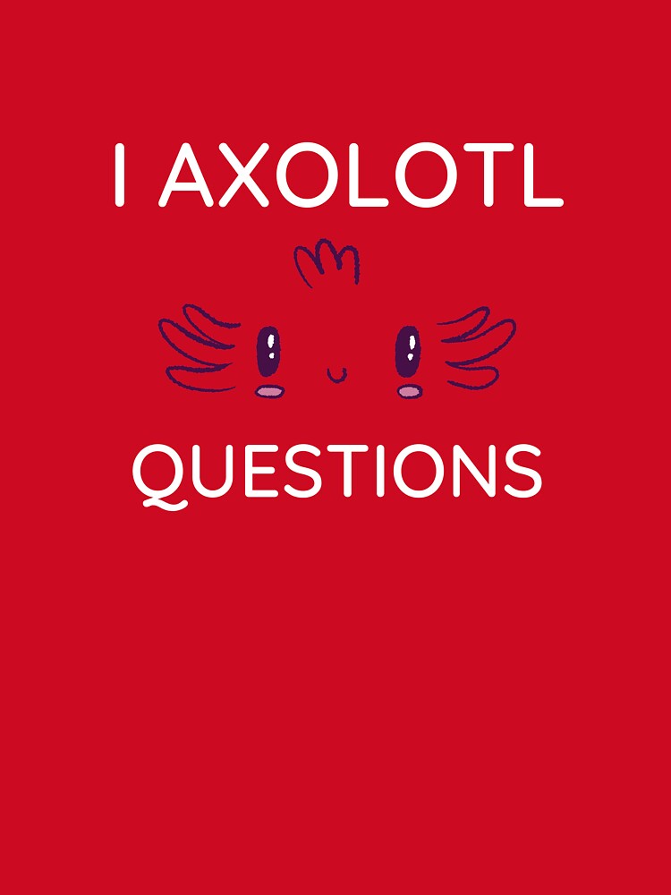 I Axolotl Questions | gift for Axolotl lovers by teez4dayz