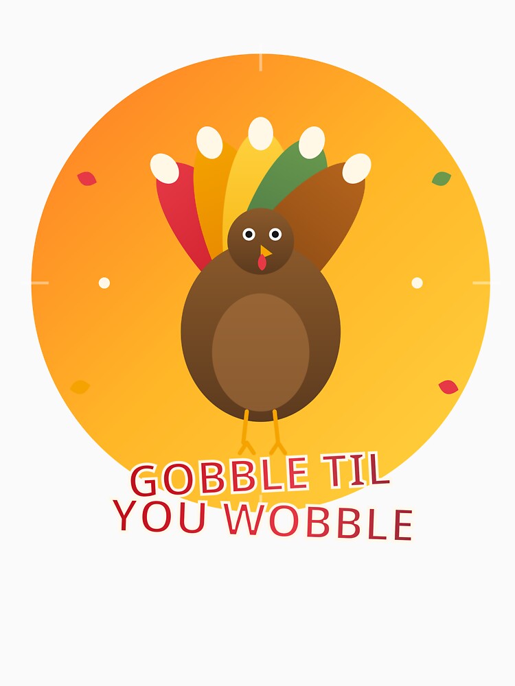 Gobble Til You Wobble Funny Turkey T-Shirt by BhavyaMR
