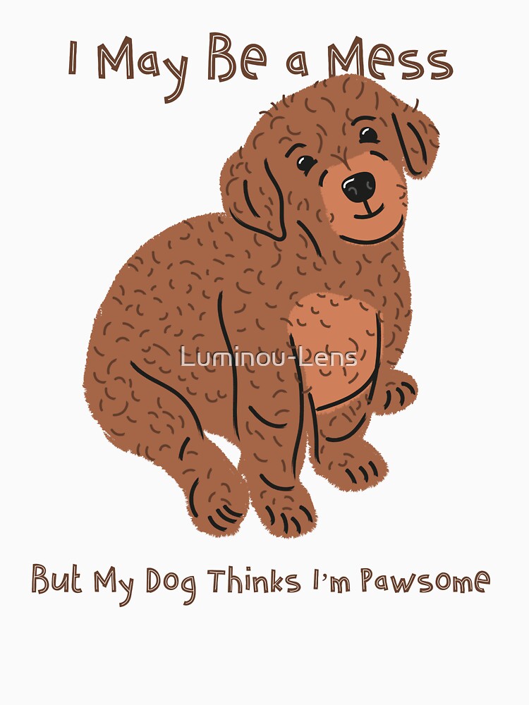 I May Be a Mess, but My Dog Thinks I’m Pawsome by Luminou-Lens