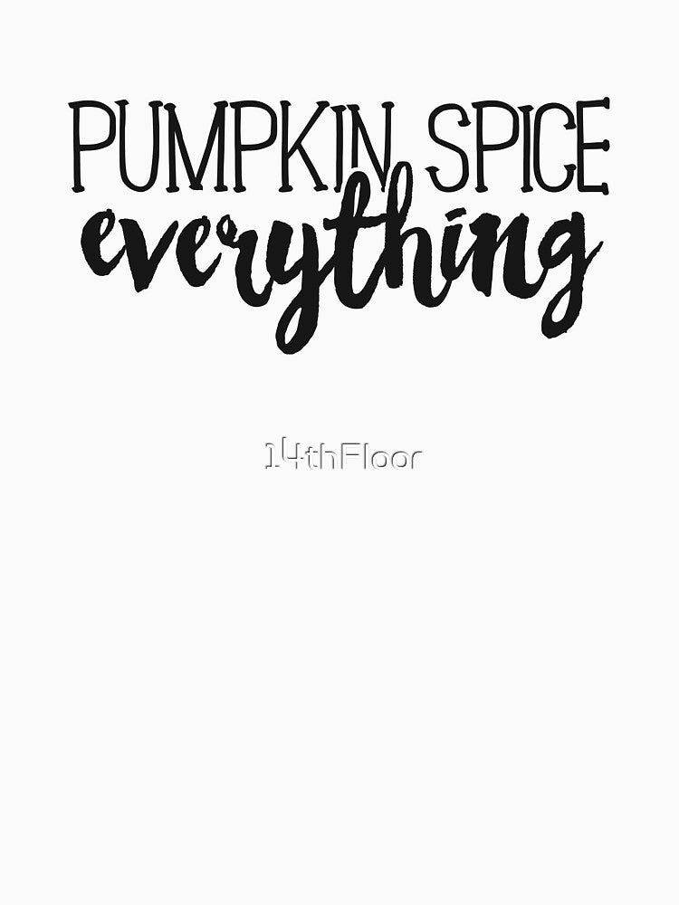 Pumpkin Spice Everything T-Shirt Fall Autumn Latte Season by 14thFloor