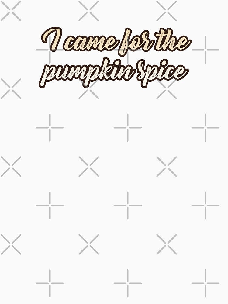 I Came For The Pumpkin Spice by NearlyNow