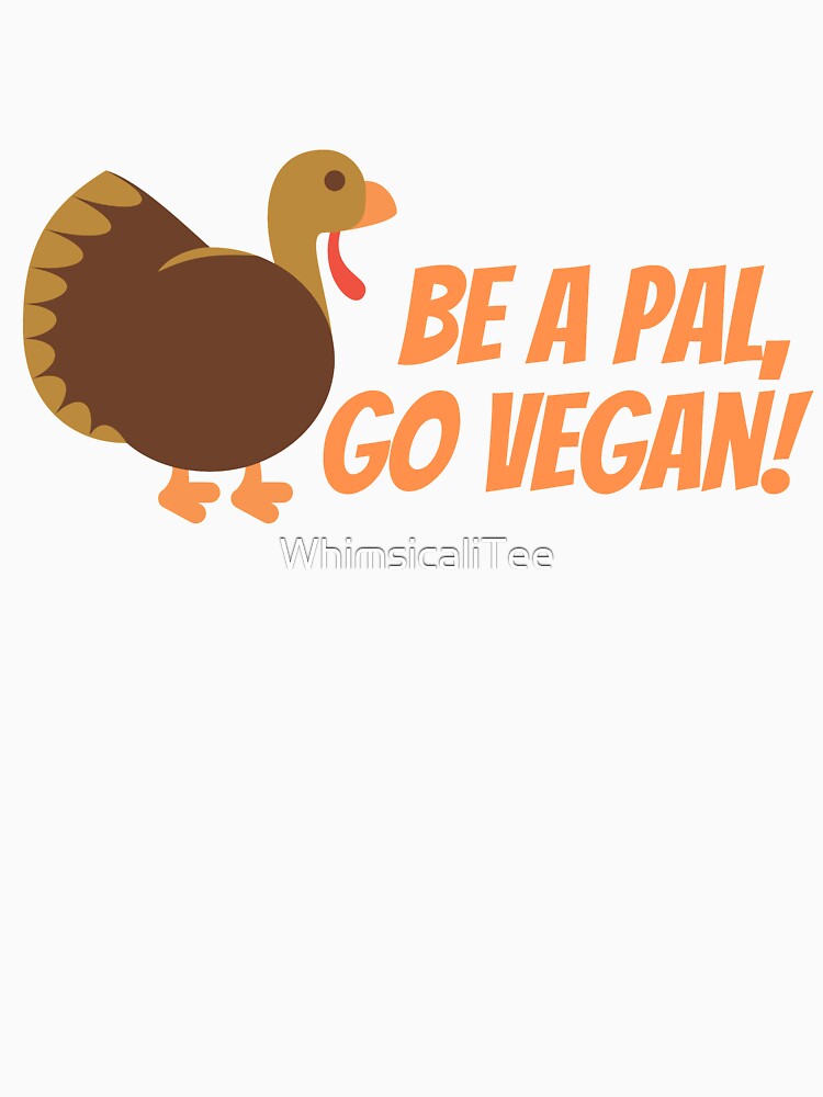 Be A Pal, Go Vegan Friendsgiving Turkey by WhimsicaliTee