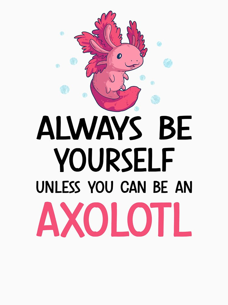 Always Be Yourself Unless You Can Be An Axolotl by SunsetGloww