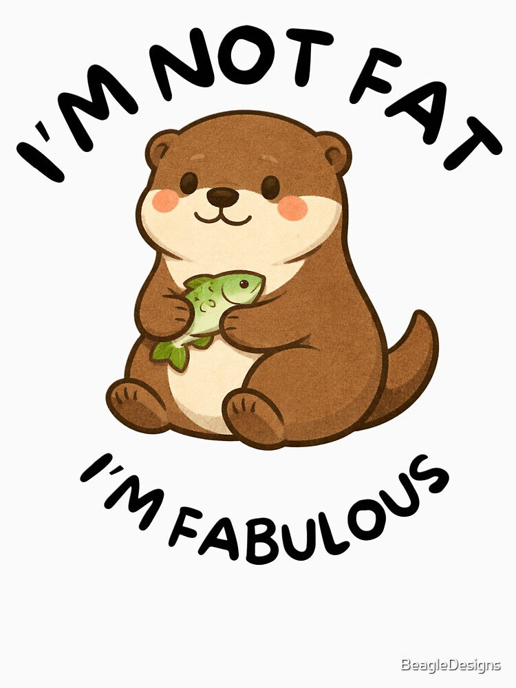 I'm Not Fat, I'm Fabulous (Otter) by BeagleDesigns