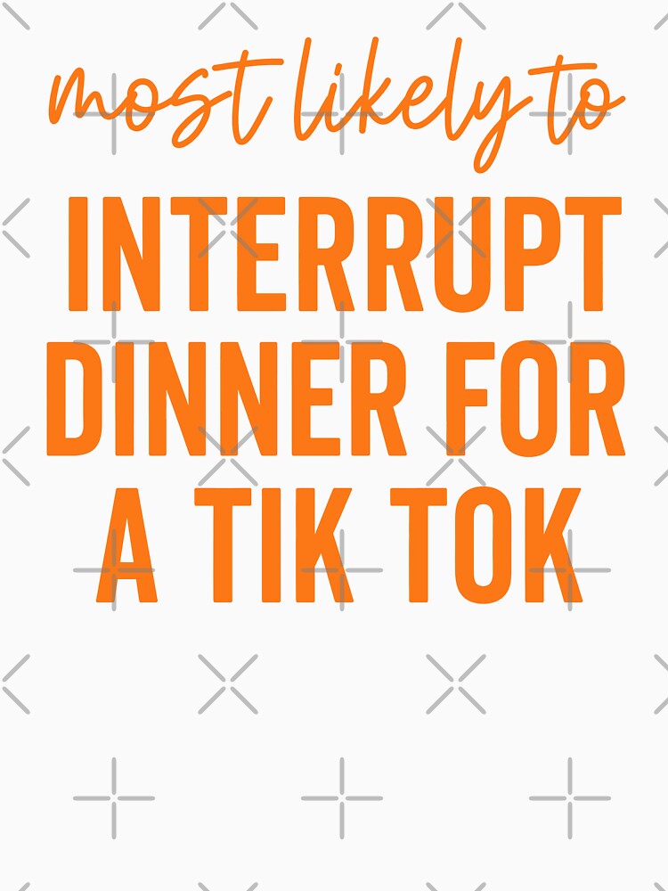 Most Likely To Interrupt Dinner For A Tiktok by Rucrative5698
