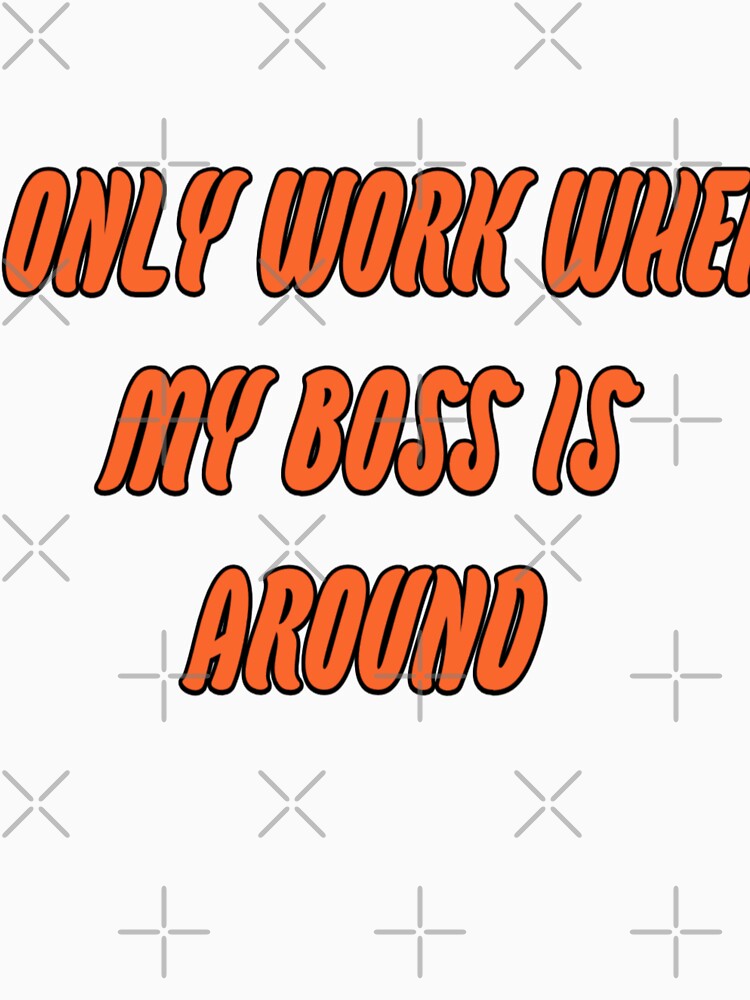 I only work when my boss is around by WittyWhispers