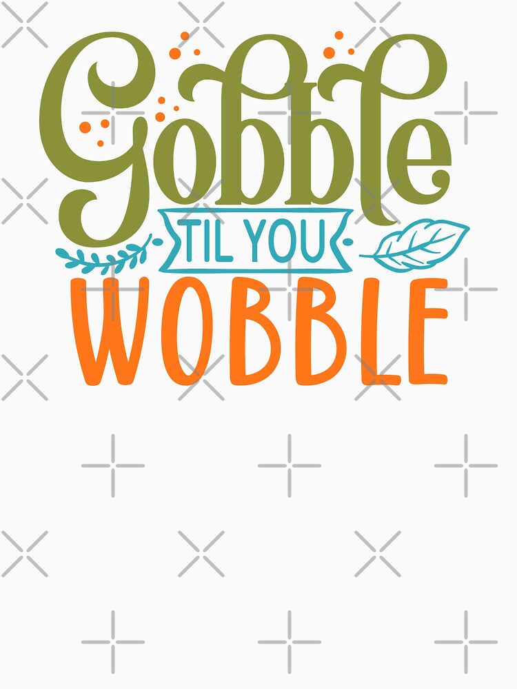 Gobble Til You Wobble by tellit24seven