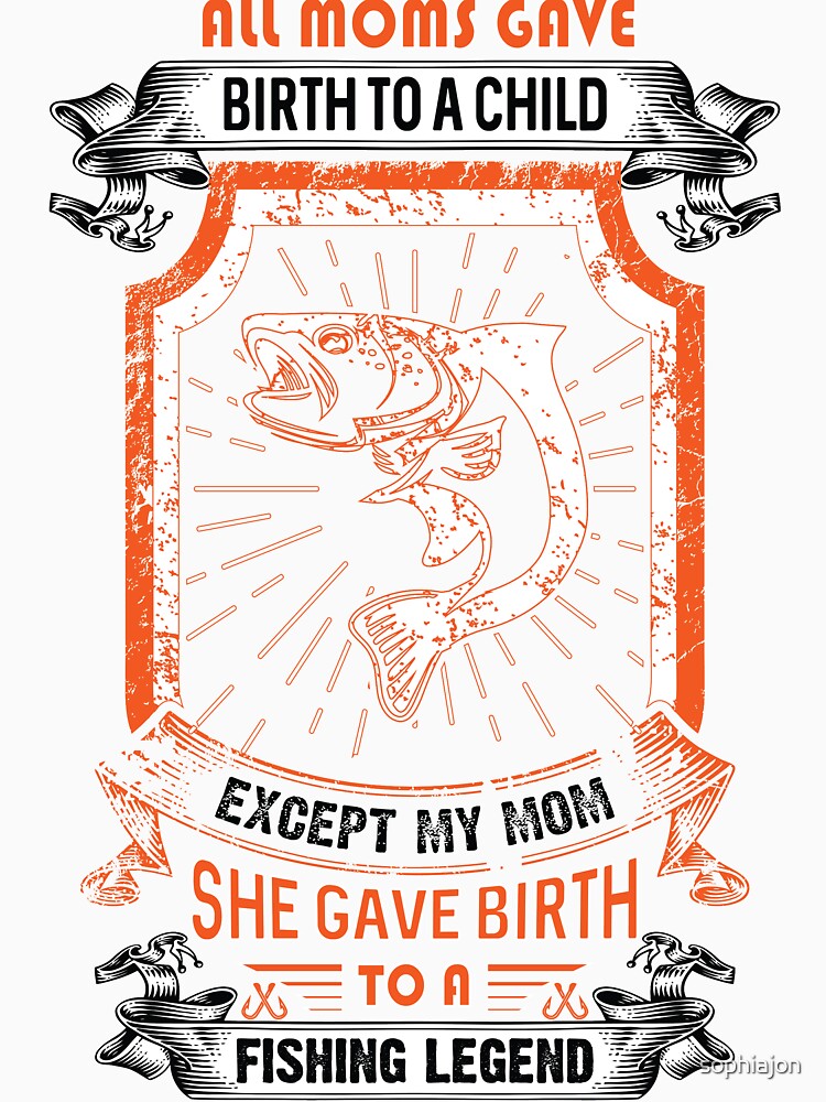 all moms gave birth to a child except my mom she gave birth to a fishing legend by sophiajon