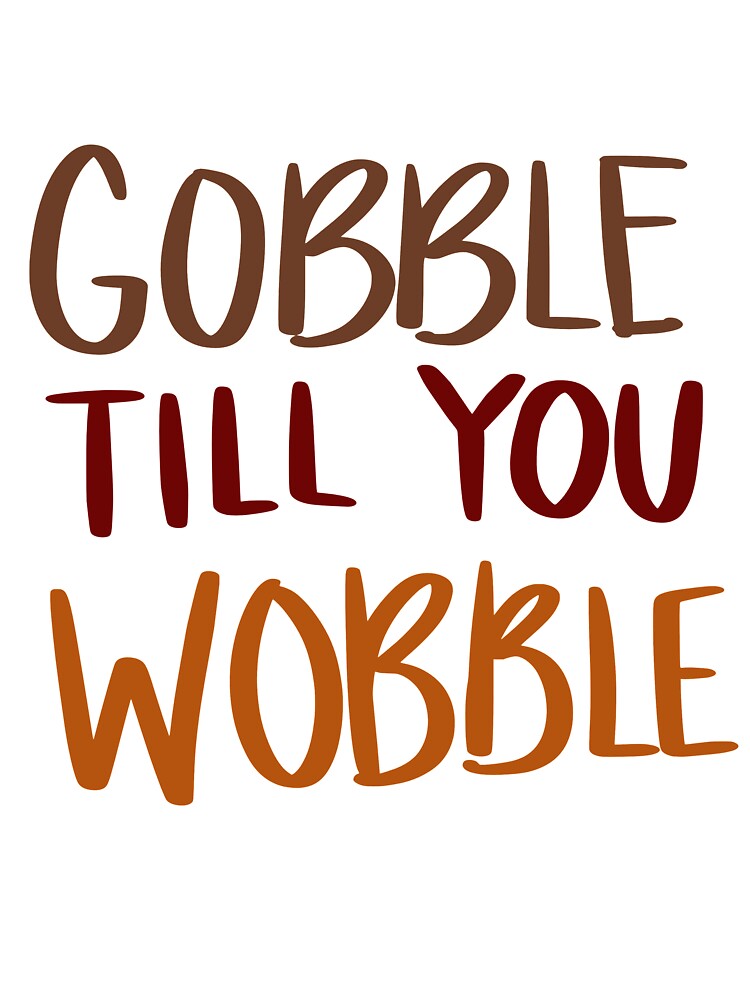 Gobble till you wobble by Con Inspo