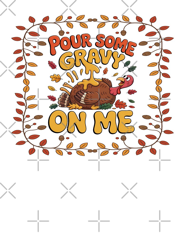 Pour Some Gravy On Me by Kitty Quinn Of Wonder Design's