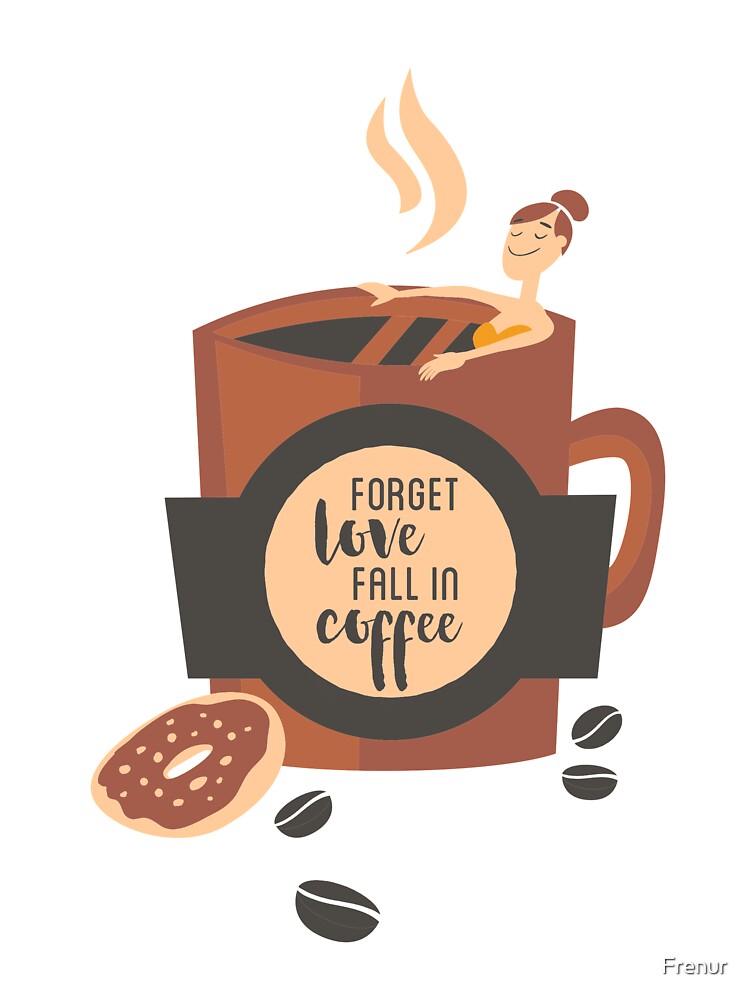 Forget Love Fall In Coffee by Frenur