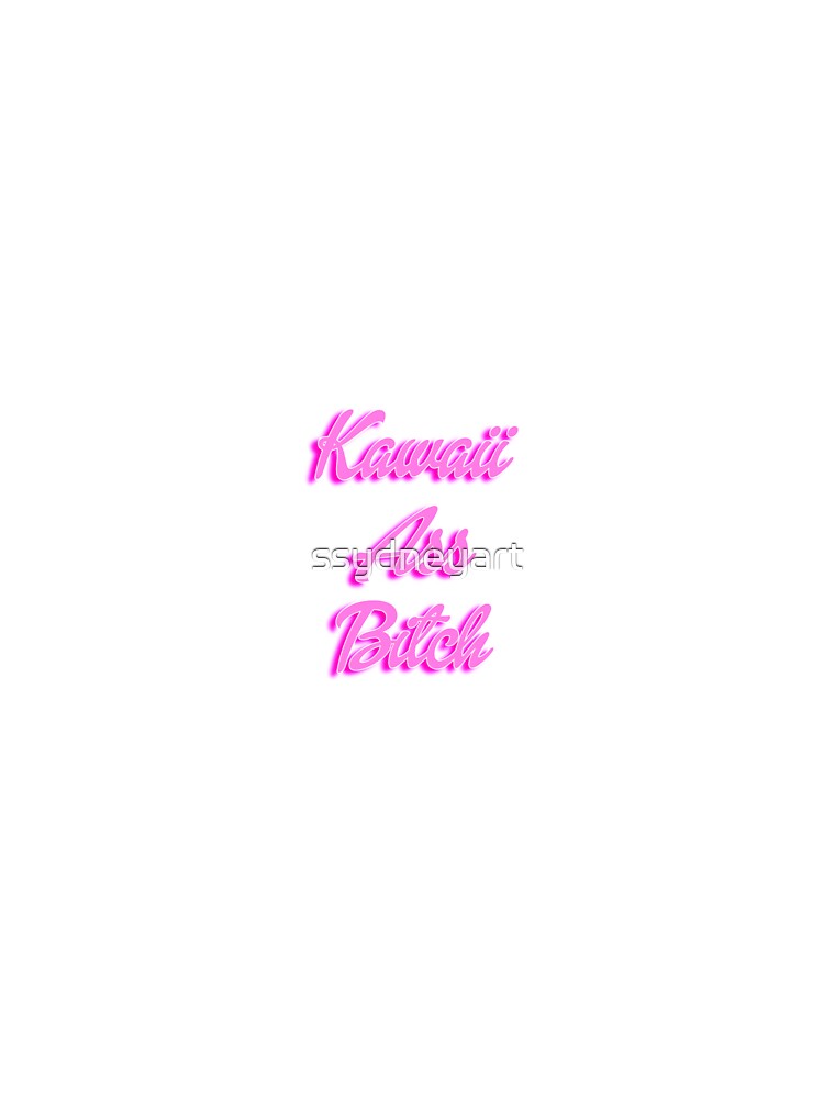 Kawaii Ass Bitch by ssydneyart