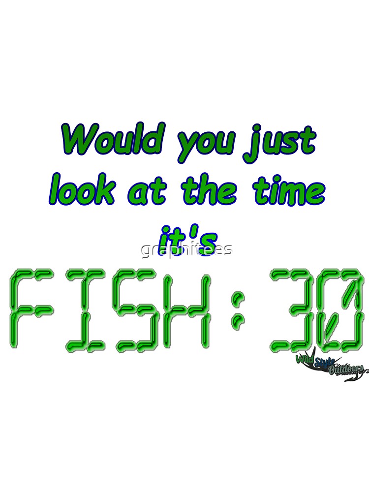 It's half passed time to be fishing by graphitees