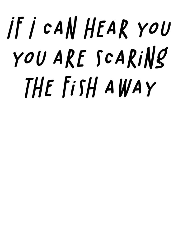 If I Can Hear You You Are Scaring The Fish Away by spokoandstuff