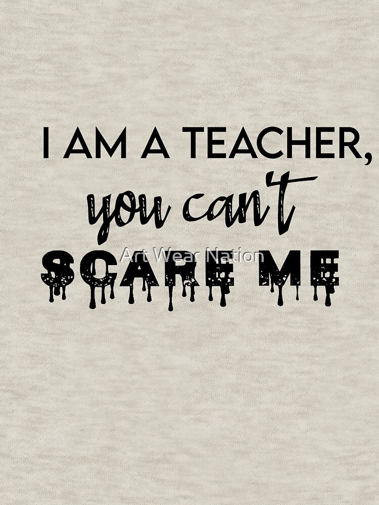 I am a teacher, you cant scare me by Art Wear Nation