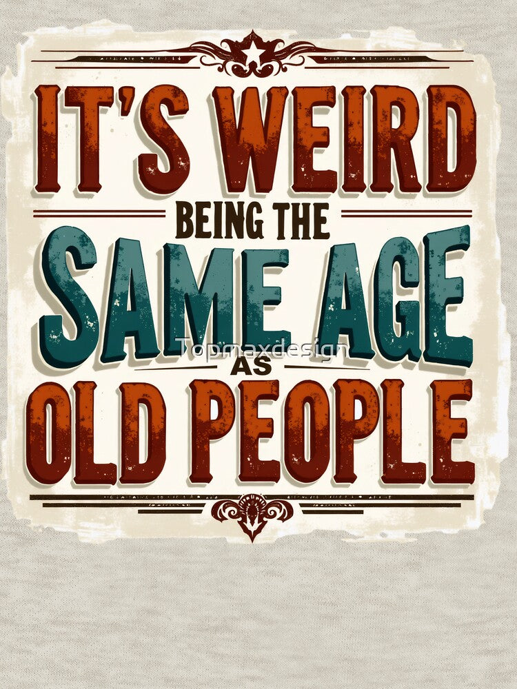 It's Weird Being Same Age As Old People by Topmaxdesign