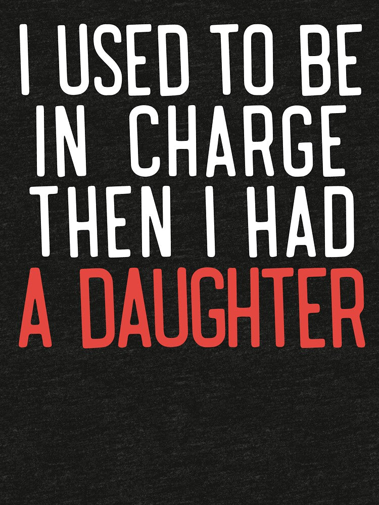 I used to be in charge then I had a daughter funny Dad by BFrymireP4