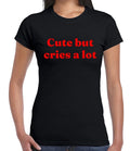 Cute But Cries A Lot| FUNNY | NOVELTY | JOKE | LADIES TEE TOP Unisex