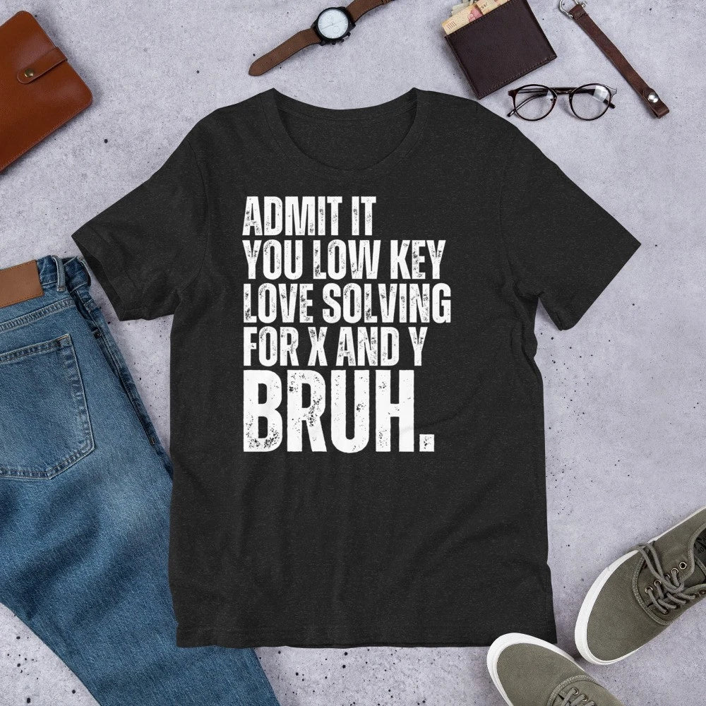 Admit It You Low Key Love Solving for X and Y Bruh Funny Algebra Teacher t-shirt
