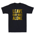 Leave Our Kids Alone Save the children Protest Funny Quote Golden Print Unisex