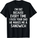 I'm Fat Because Every Time I Fuk Your Dad He Makes Me unisex Unisex