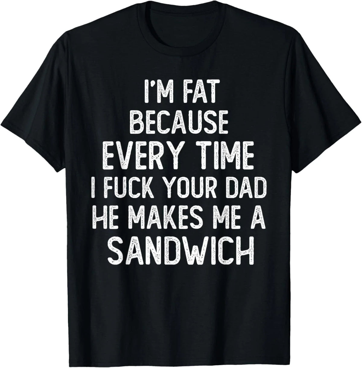 I'm Fat Because Every Time I Fuk Your Dad He Makes Me unisex Unisex