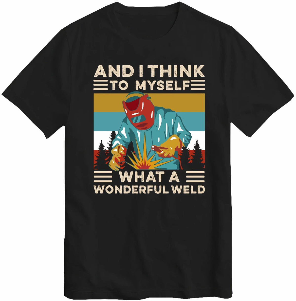 and I Think to Myself What A Wonderful Weld Welding Welder T-Shirt Top T Shirt