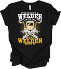 Everybody's a Welder Until the Real Welder Shows Up T-Shirt Funny Welding G