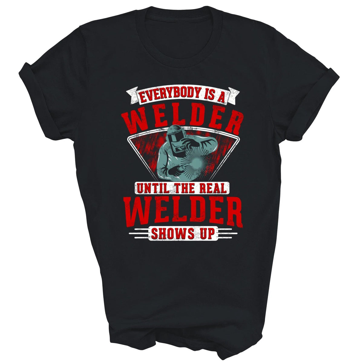 Everybody Is A Welder Until The Real Unisex Shirt Gift