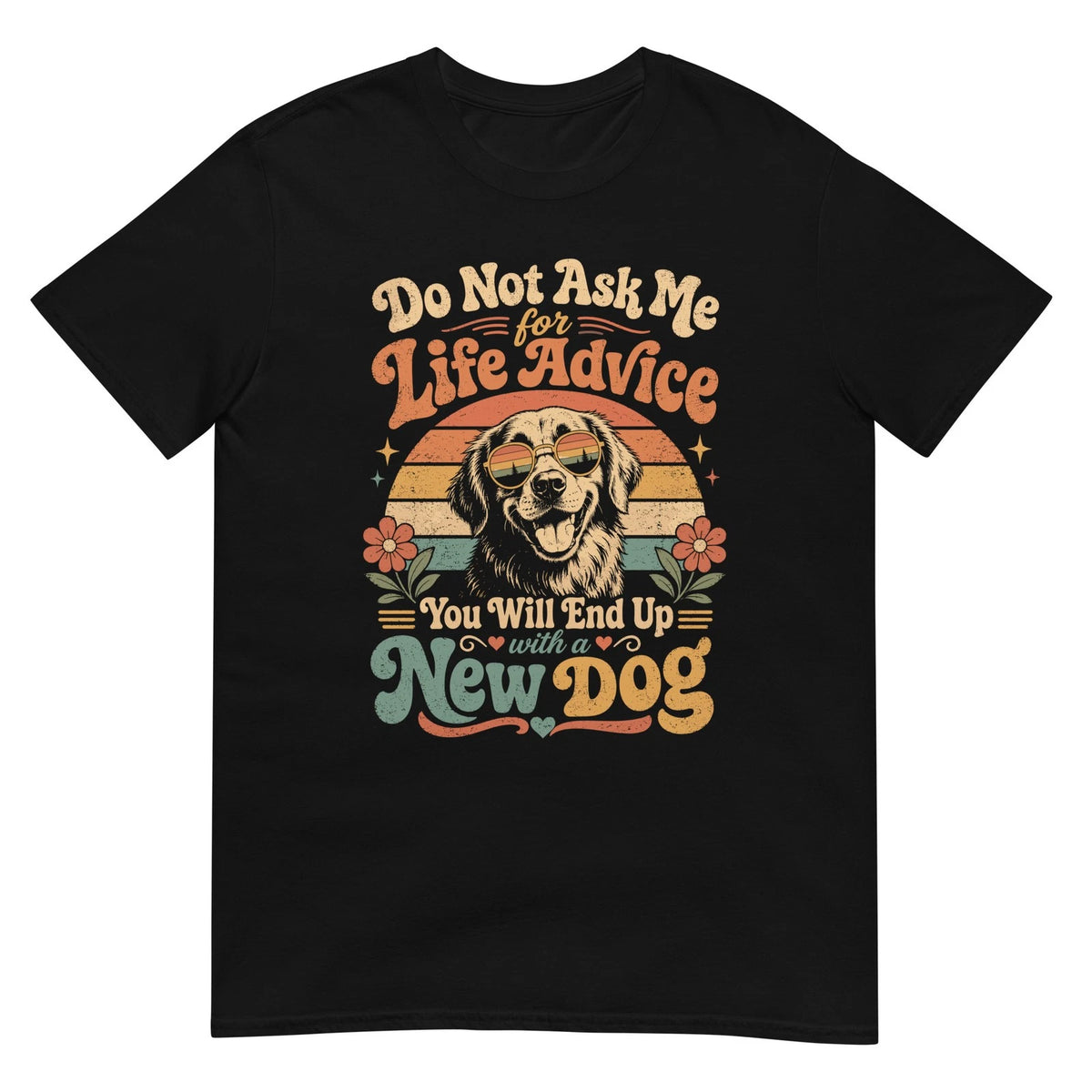 Do Not Ask Me For Life Advice You Will End Up With A New Dog Funny Dog Lover