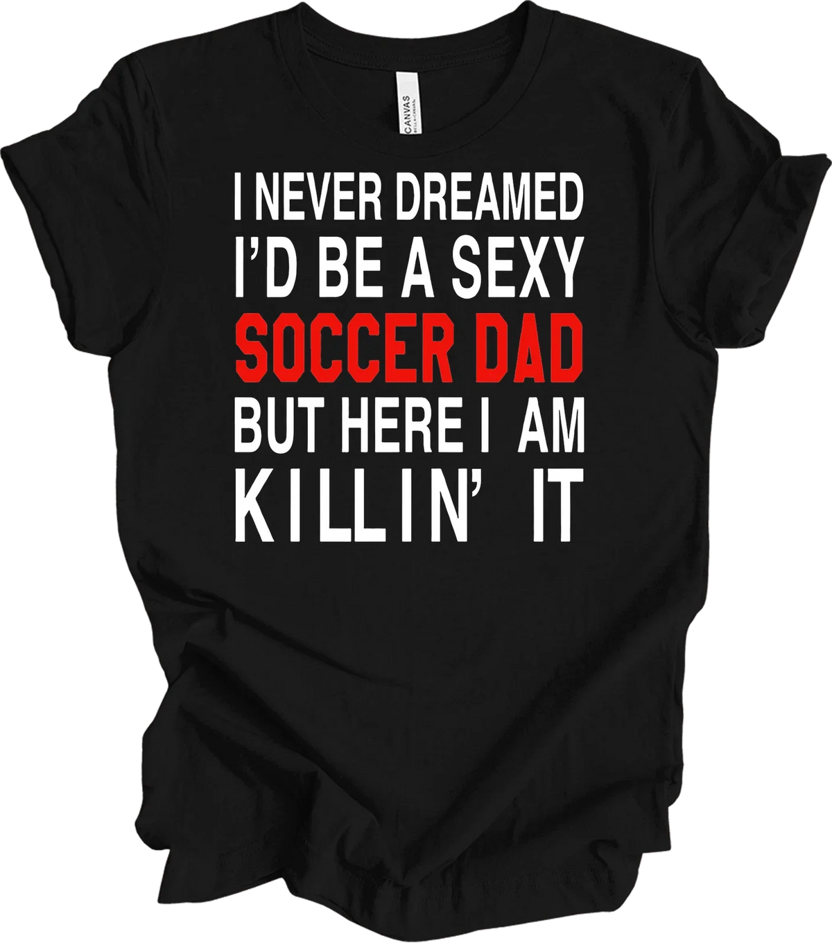 I Never Dreamed I'd Be a Sexy Soccer Dad Shirt Unisex