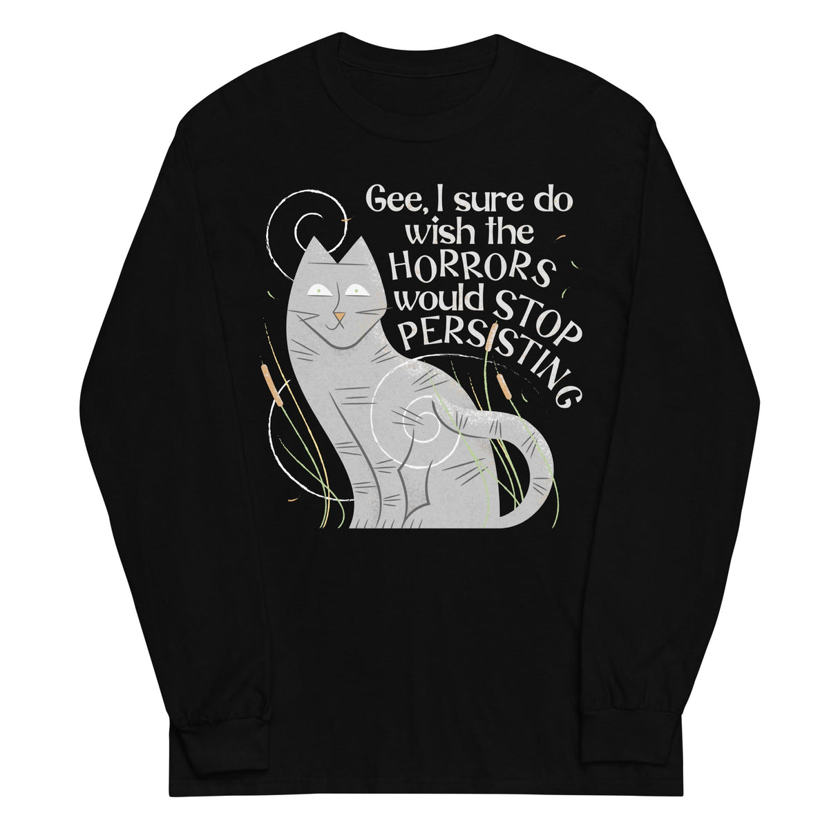 I Sure Do Wish The Horrors Would Stop Persisting Unisex Long Sleeve Tee