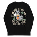 Staying Hydrated To Outlive The Idiots Unisex Long Sleeve Tee