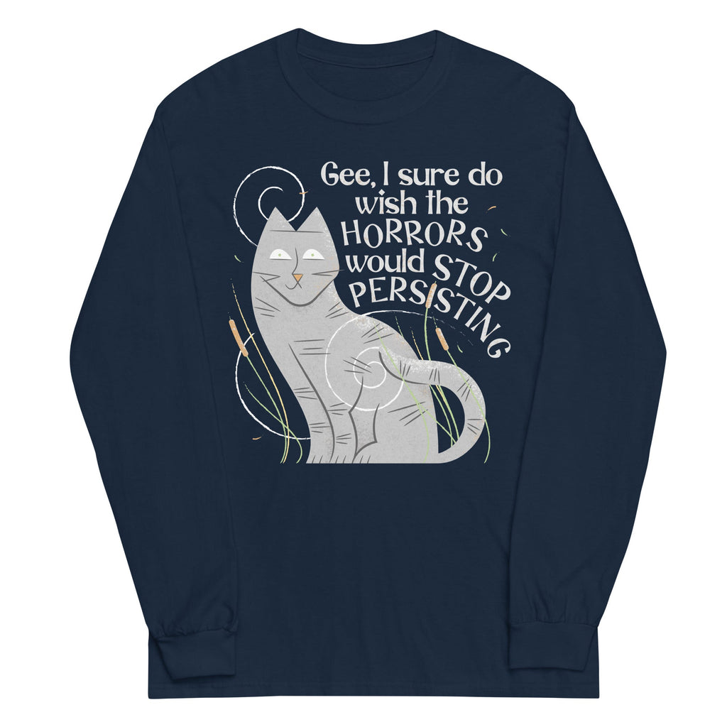 I Sure Do Wish The Horrors Would Stop Persisting Unisex Long Sleeve Tee